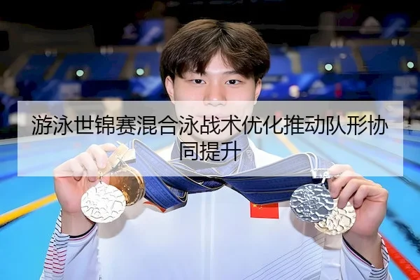游泳世锦赛混合泳战术优化推动队形协同提升（SuncityGroup）